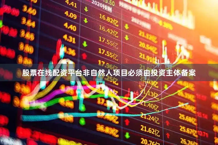 股票在线配资平台非自然人项目必须由投资主体备案