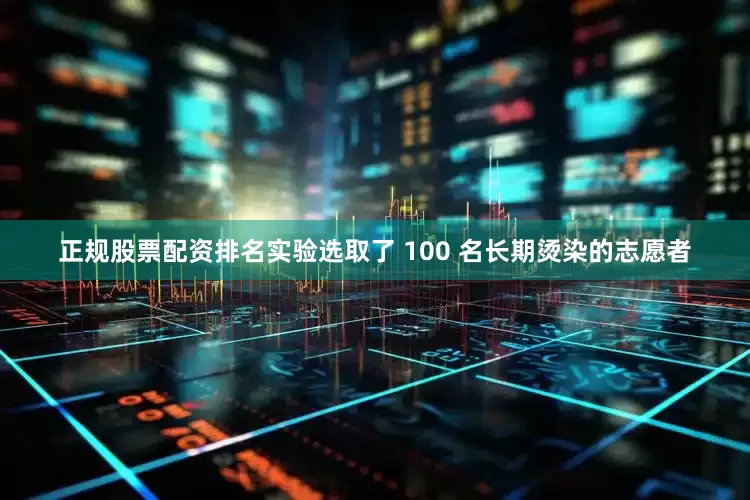 正规股票配资排名实验选取了 100 名长期烫染的志愿者