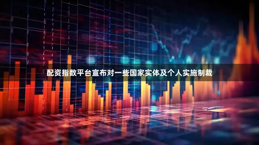 配资指数平台宣布对一些国家实体及个人实施制裁