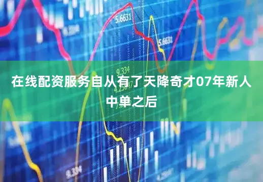 在线配资服务自从有了天降奇才07年新人中单之后