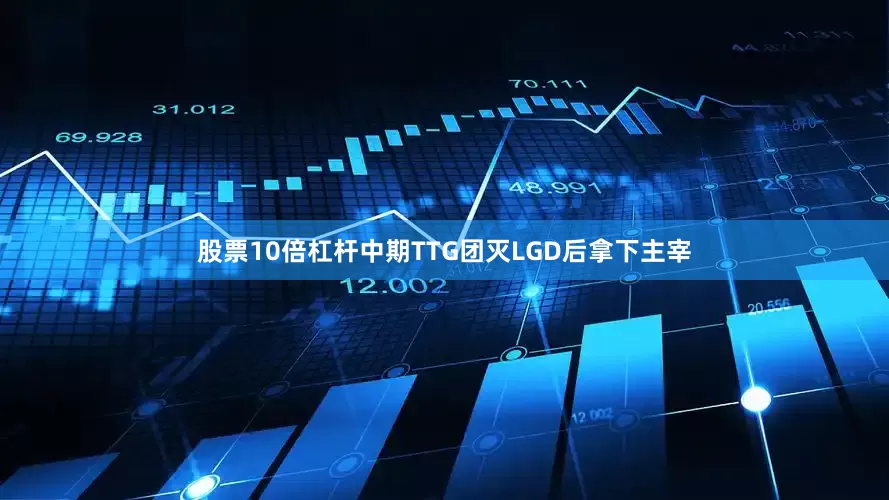 股票10倍杠杆中期TTG团灭LGD后拿下主宰