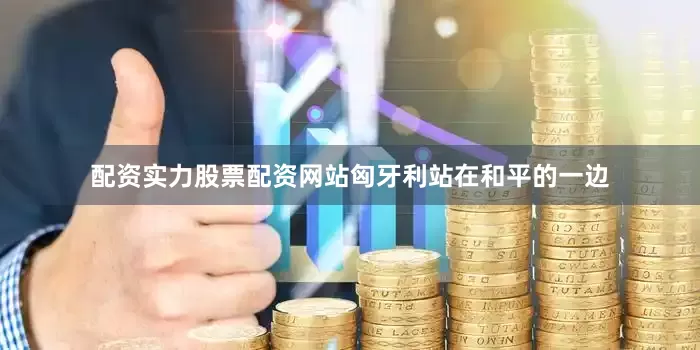 配资实力股票配资网站匈牙利站在和平的一边