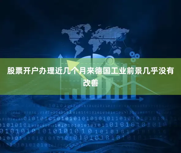 股票开户办理近几个月来德国工业前景几乎没有改善